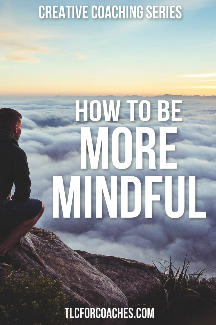 Creating Coaching Series - How to Be More Mindful